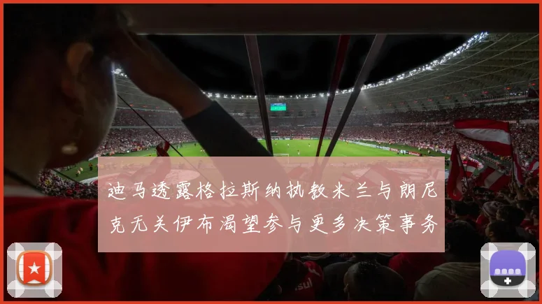 迪马透露格拉斯纳执教米兰与朗尼克无关伊布渴望参与更多决策事务
