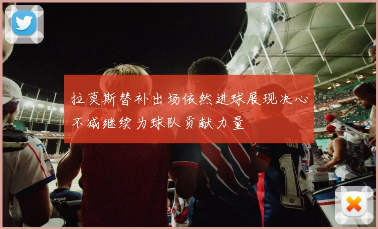 拉莫斯替补出场依然进球展现决心不减继续为球队贡献力量