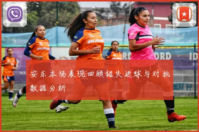安东本场表现回顾错失进球与对抗数据分析
