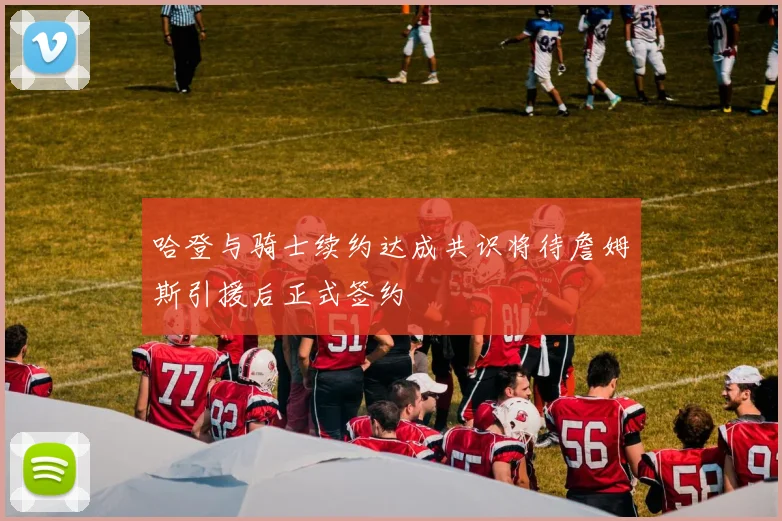 哈登与骑士续约达成共识将待詹姆斯引援后正式签约