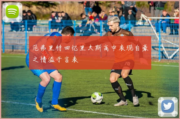 范弗里特回忆里夫斯高中表现自豪之情溢于言表