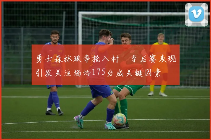 勇士森林狼争抢八村塁季后赛表现引发关注场均175分成关键因素